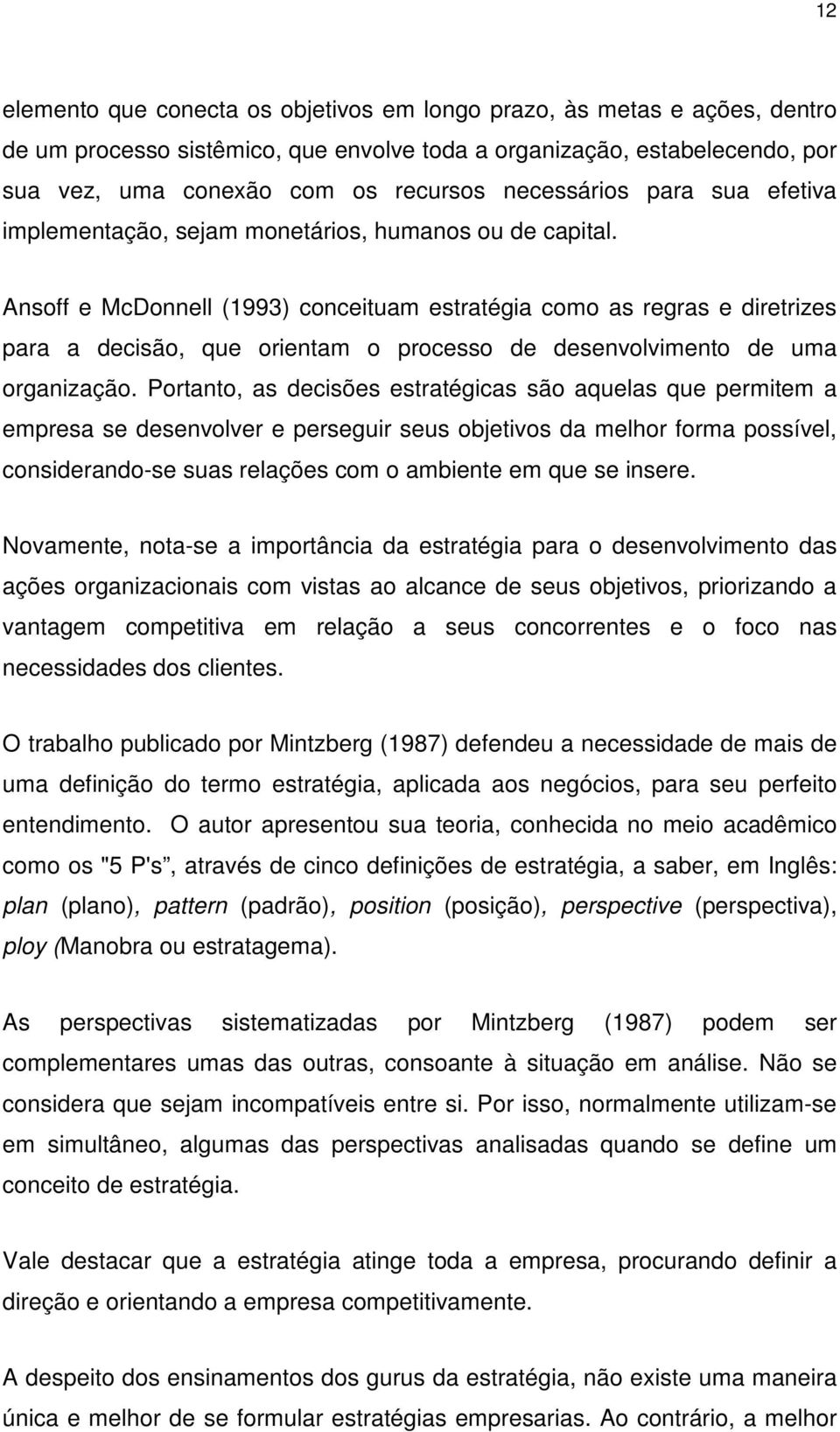 Ansoff e McDonnell (1993) conceituam estratégia como as regras e diretrizes para a decisão, que orientam o processo de desenvolvimento de uma organização.