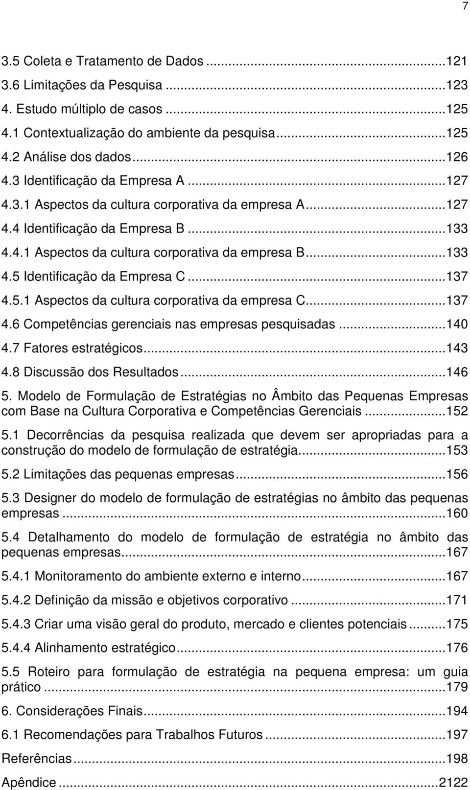 ..137 4.5.1 Aspectos da cultura corporativa da empresa C...137 4.6 Competências gerenciais nas empresas pesquisadas...140 4.7 Fatores estratégicos...143 4.8 Discussão dos Resultados...146 5.