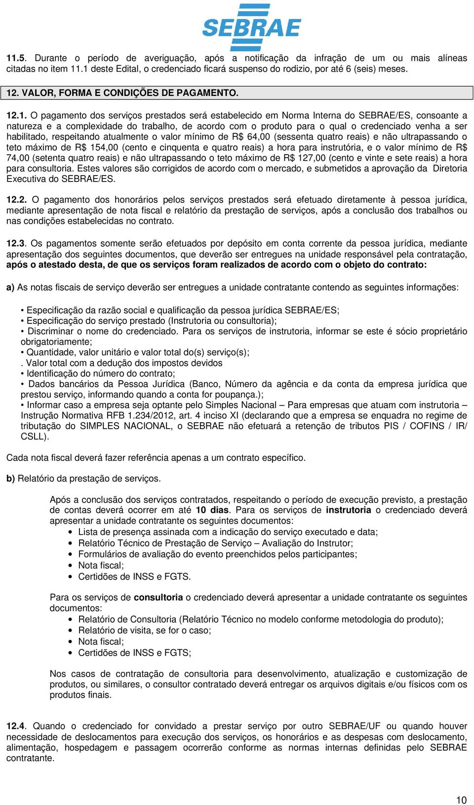 .1. O pagamento dos serviços prestados será estabelecido em Norma Interna do SEBRAE/ES, consoante a natureza e a complexidade do trabalho, de acordo com o produto para o qual o credenciado venha a