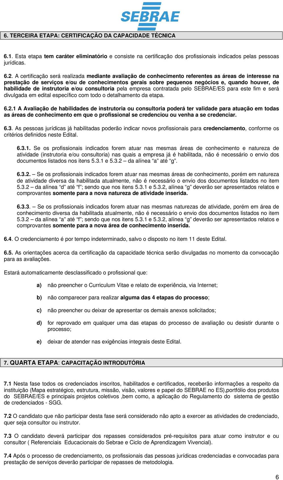 habilidade de instrutoria e/ou consultoria pela empresa contratada pelo SEBRAE/ES para este fim e será divulgada em edital específico com todo o detalhamento da etapa. 6.2.