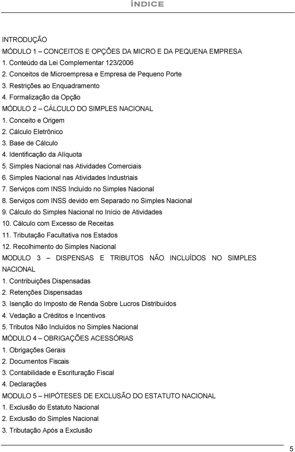 Simples Nacional nas Atividades Comerciais 6. Simples Nacional nas Atividades Industriais 7. Serviços com INSS Incluído no Simples Nacional 8.