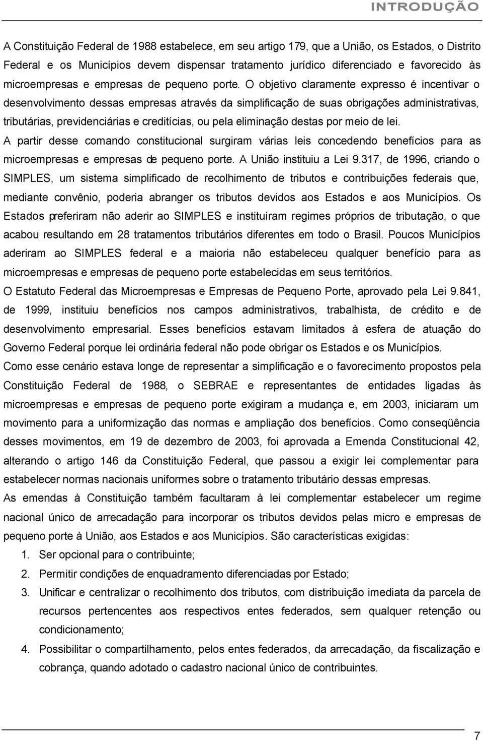 O objetivo claramente expresso é incentivar o desenvolvimento dessas empresas através da simplificação de suas obrigações administrativas, tributárias, previdenciárias e creditícias, ou pela