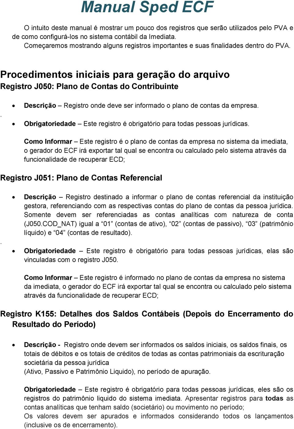 Descrição Registro onde deve ser informado o plano de contas da empresa. Obrigatoriedade Este registro é obrigatório para todas pessoas jurídicas.