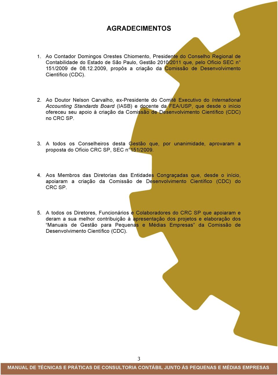 Ao Doutor Nelson Carvalho, ex-presidente do Comitê Executivo do International Accounting Standards Board (IASB) e docente da FEA/USP, que desde o início ofereceu seu apoio à criação da Comissão de