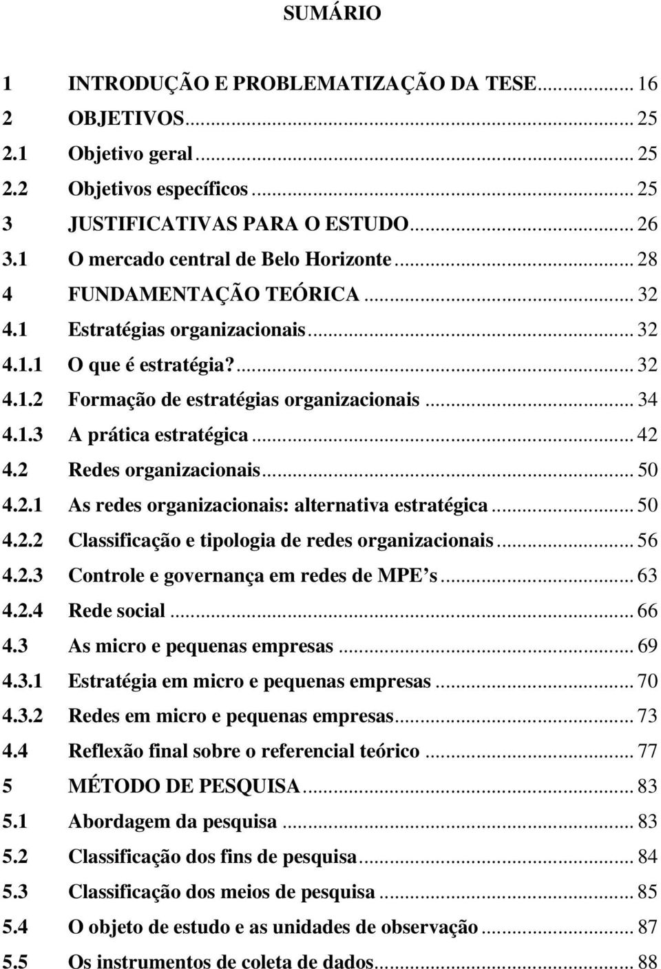 .. 42 4.2 Redes organizacionais... 50 4.2.1 As redes organizacionais: alternativa estratégica... 50 4.2.2 Classificação e tipologia de redes organizacionais... 56 4.2.3 Controle e governança em redes de MPE s.