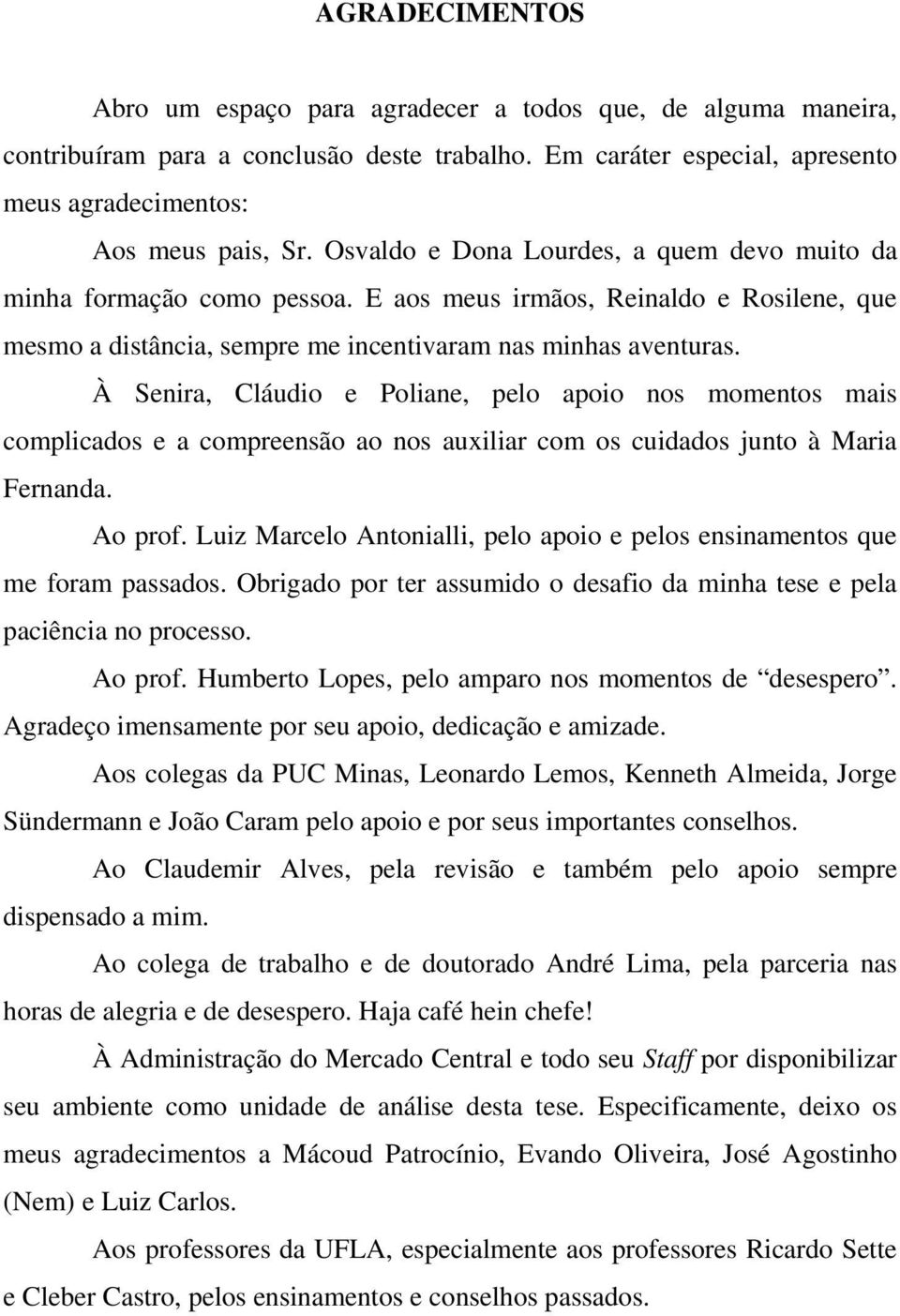 À Senira, Cláudio e Poliane, pelo apoio nos momentos mais complicados e a compreensão ao nos auxiliar com os cuidados junto à Maria Fernanda. Ao prof.