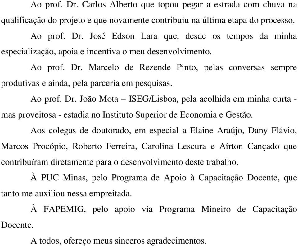 Aos colegas de doutorado, em especial a Elaine Araújo, Dany Flávio, Marcos Procópio, Roberto Ferreira, Carolina Lescura e Aírton Cançado que contribuíram diretamente para o desenvolvimento deste