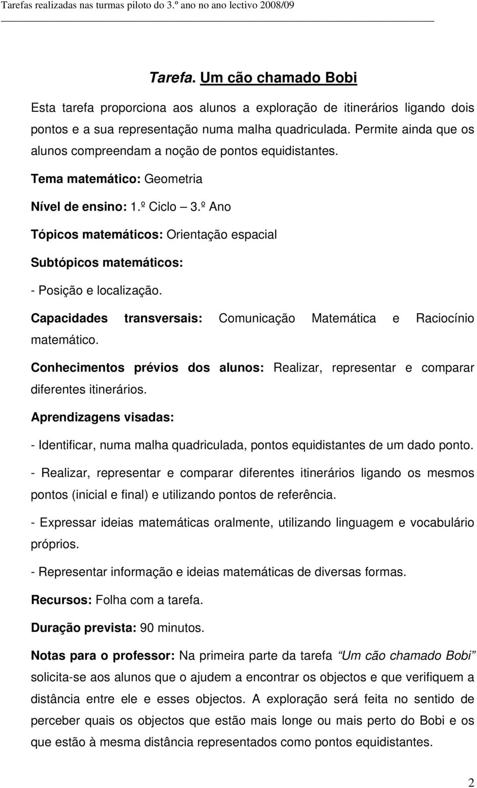 º Ano Tópicos matemáticos: Orientação espacial Subtópicos matemáticos: - Posição e localização. Capacidades transversais: Comunicação Matemática e Raciocínio matemático.