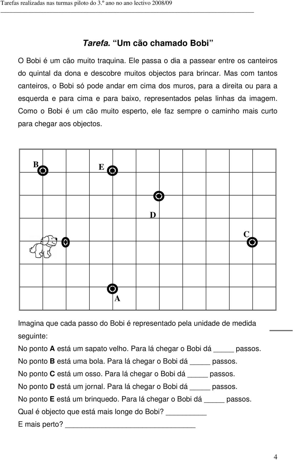 Como o Bobi é um cão muito esperto, ele faz sempre o caminho mais curto para chegar aos objectos.