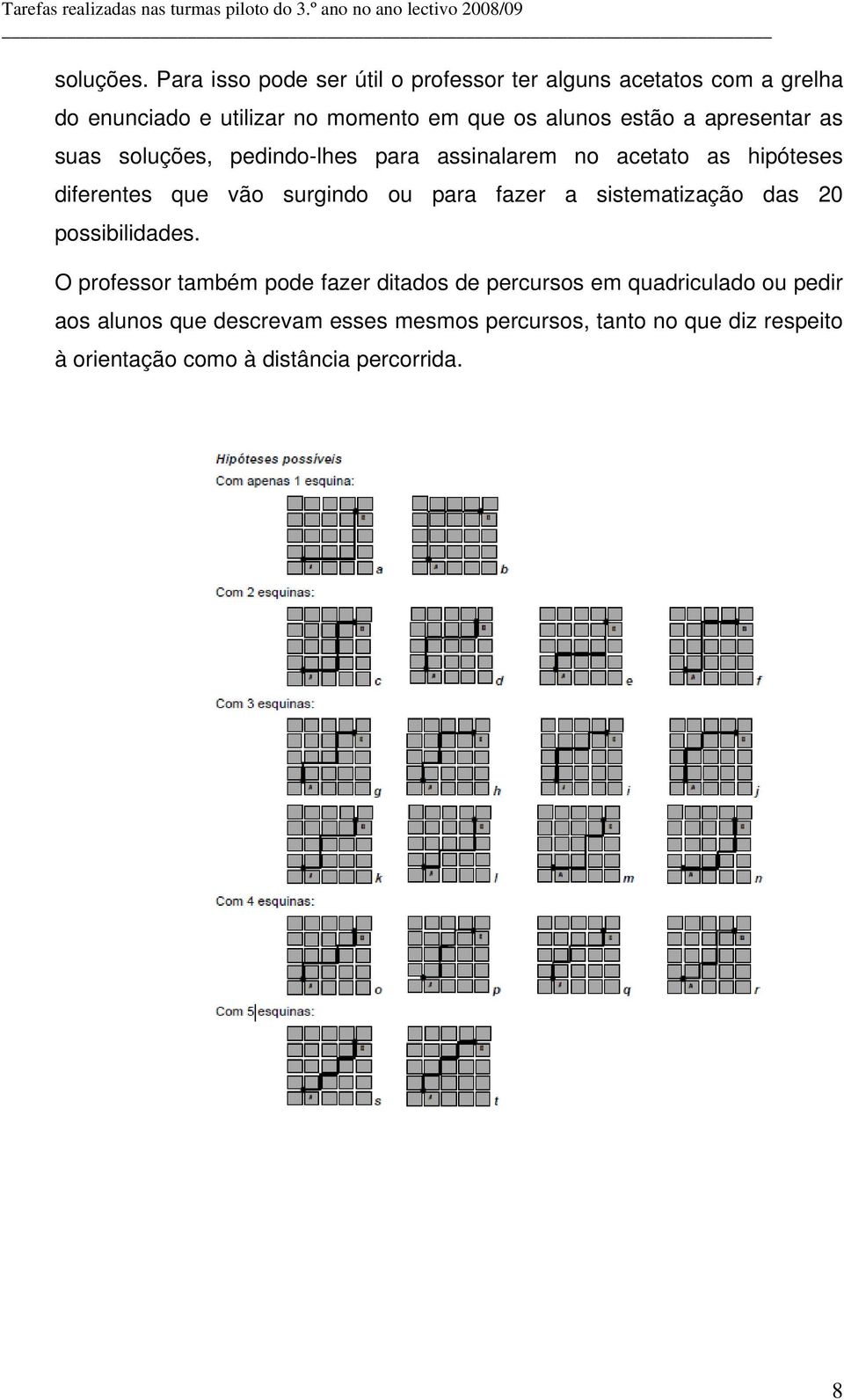 estão a apresentar as suas soluções, pedindo-lhes para assinalarem no acetato as hipóteses diferentes que vão surgindo ou