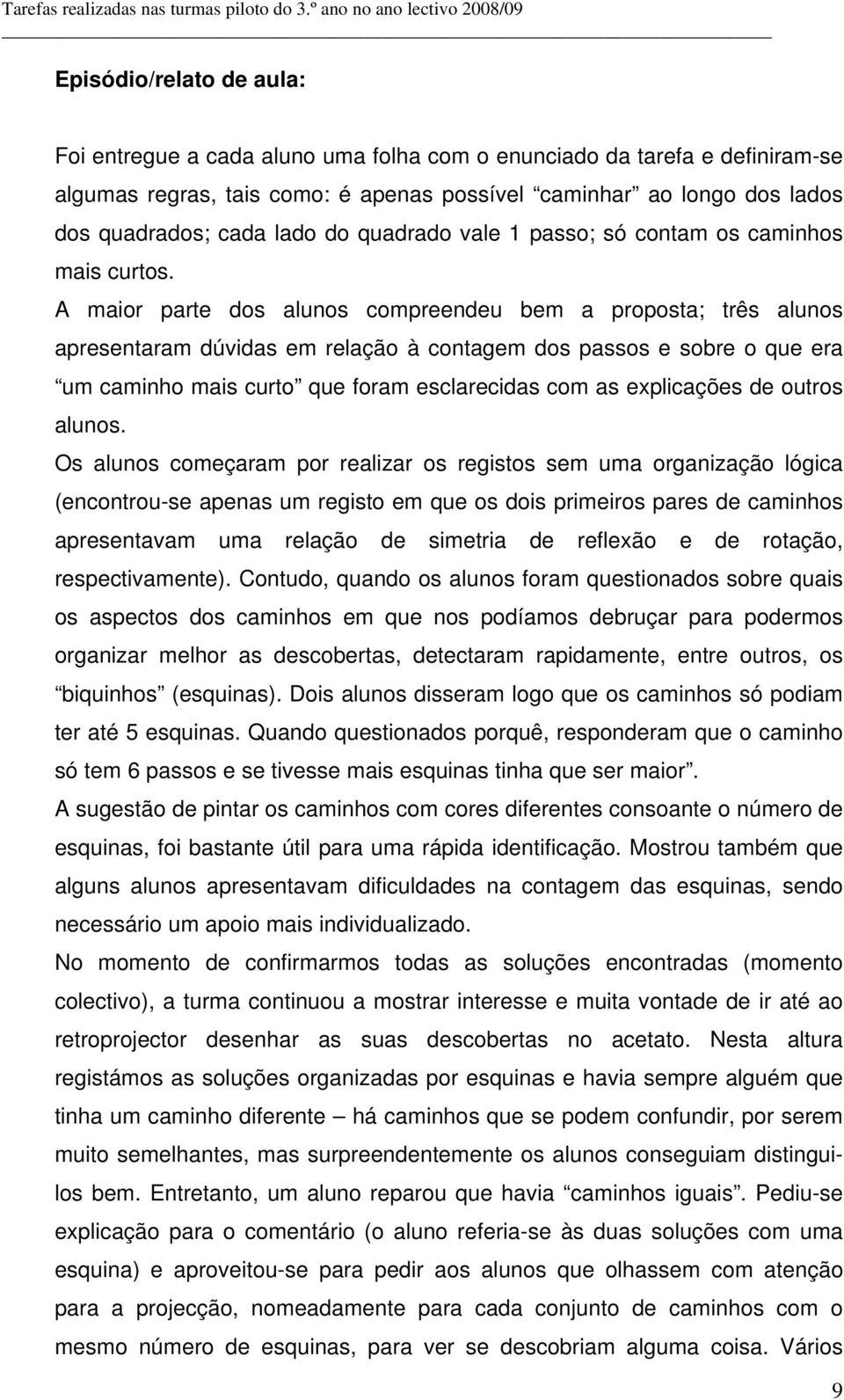 A maior parte dos alunos compreendeu bem a proposta; três alunos apresentaram dúvidas em relação à contagem dos passos e sobre o que era um caminho mais curto que foram esclarecidas com as