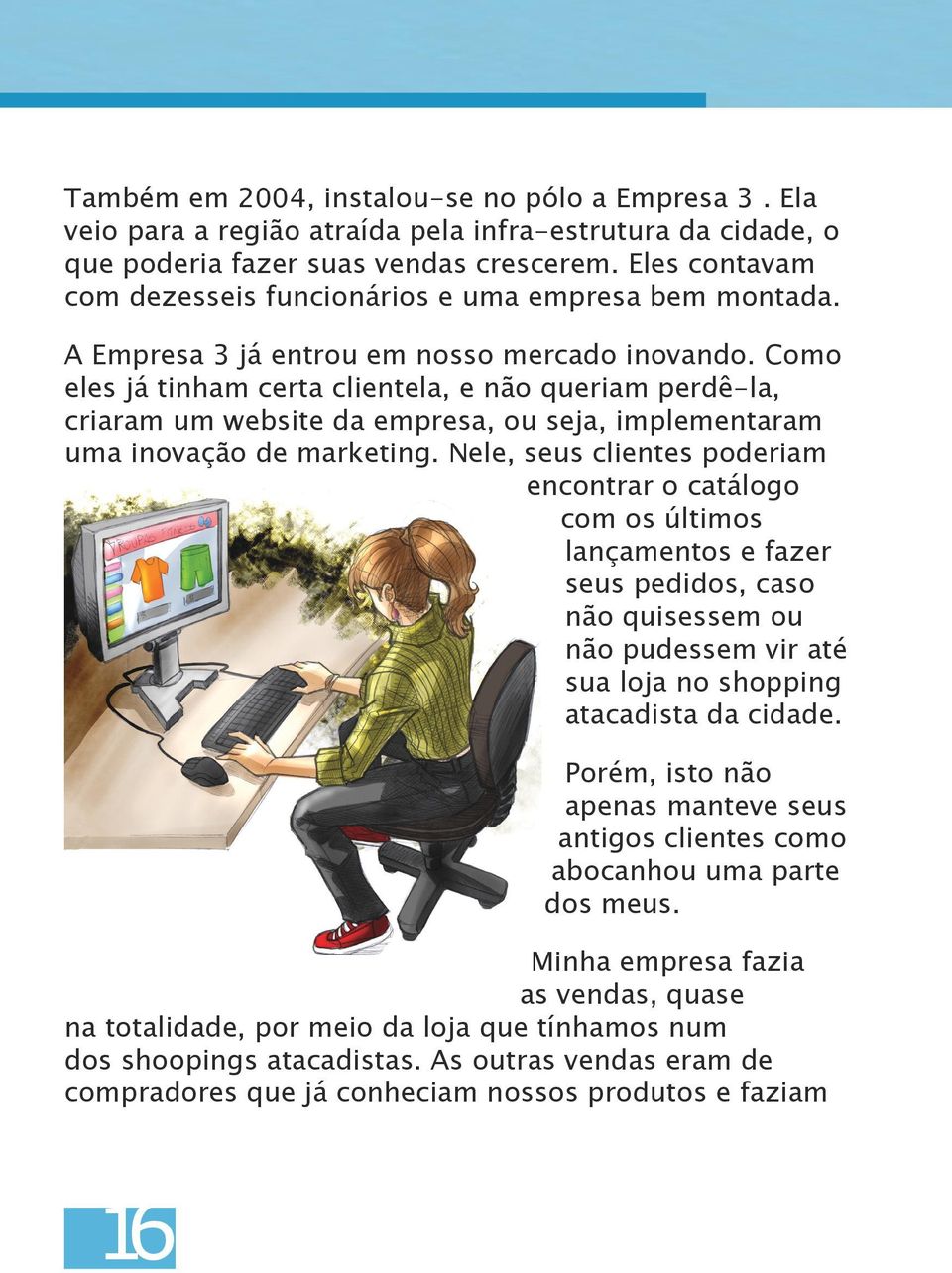 Como eles já tinham certa clientela, e não queriam perdê-la, criaram um website da empresa, ou seja, implementaram uma inovação de marketing.