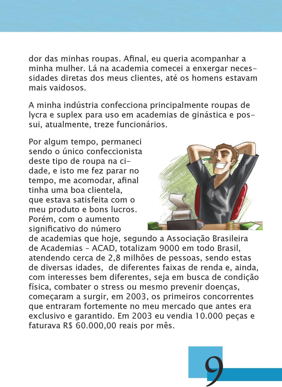 Por algum tempo, permaneci sendo o único confeccionista deste tipo de roupa na cidade, e isto me fez parar no tempo, me acomodar, afinal tinha uma boa clientela, que estava satisfeita com o meu