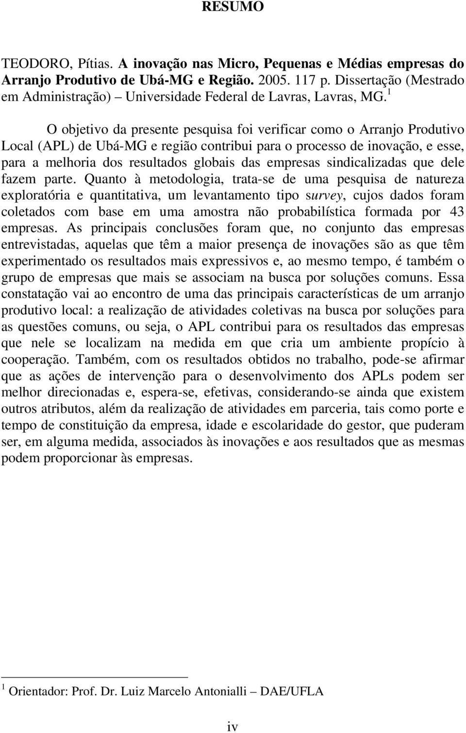 1 O objetivo da presente pesquisa foi verificar como o Arranjo Produtivo Local (APL) de Ubá-MG e região contribui para o processo de inovação, e esse, para a melhoria dos resultados globais das