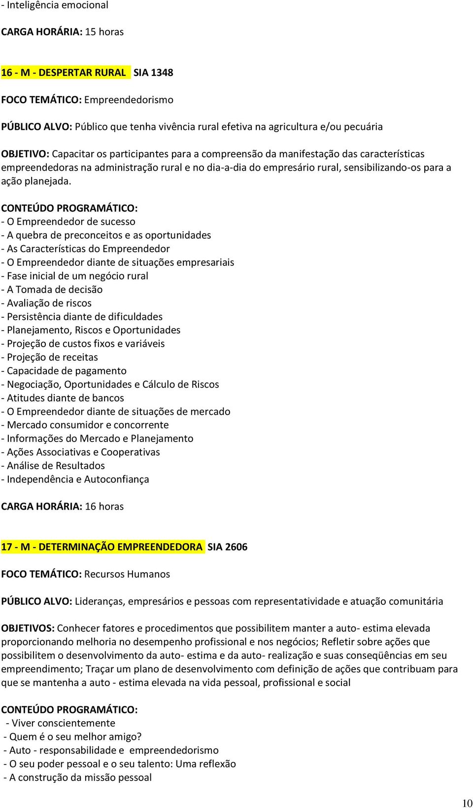 - O Empreendedor de sucesso - A quebra de preconceitos e as oportunidades - As Características do Empreendedor - O Empreendedor diante de situações empresariais - Fase inicial de um negócio rural - A