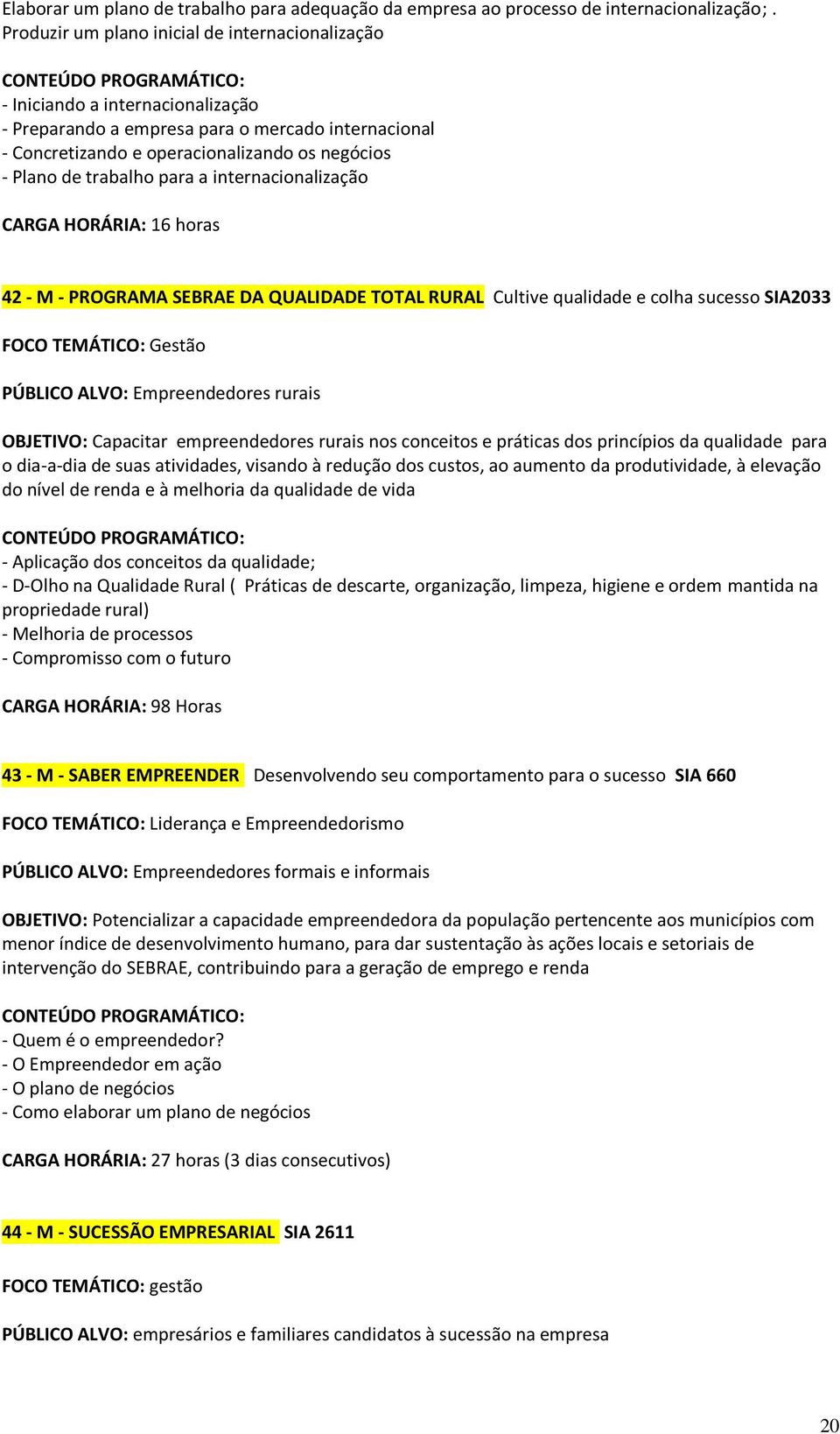 trabalho para a internacionalização CARGA HORÁRIA: 16 horas 42 - M - PROGRAMA SEBRAE DA QUALIDADE TOTAL RURAL Cultive qualidade e colha sucesso SIA2033 FOCO TEMÁTICO: Gestão PÚBLICO ALVO: