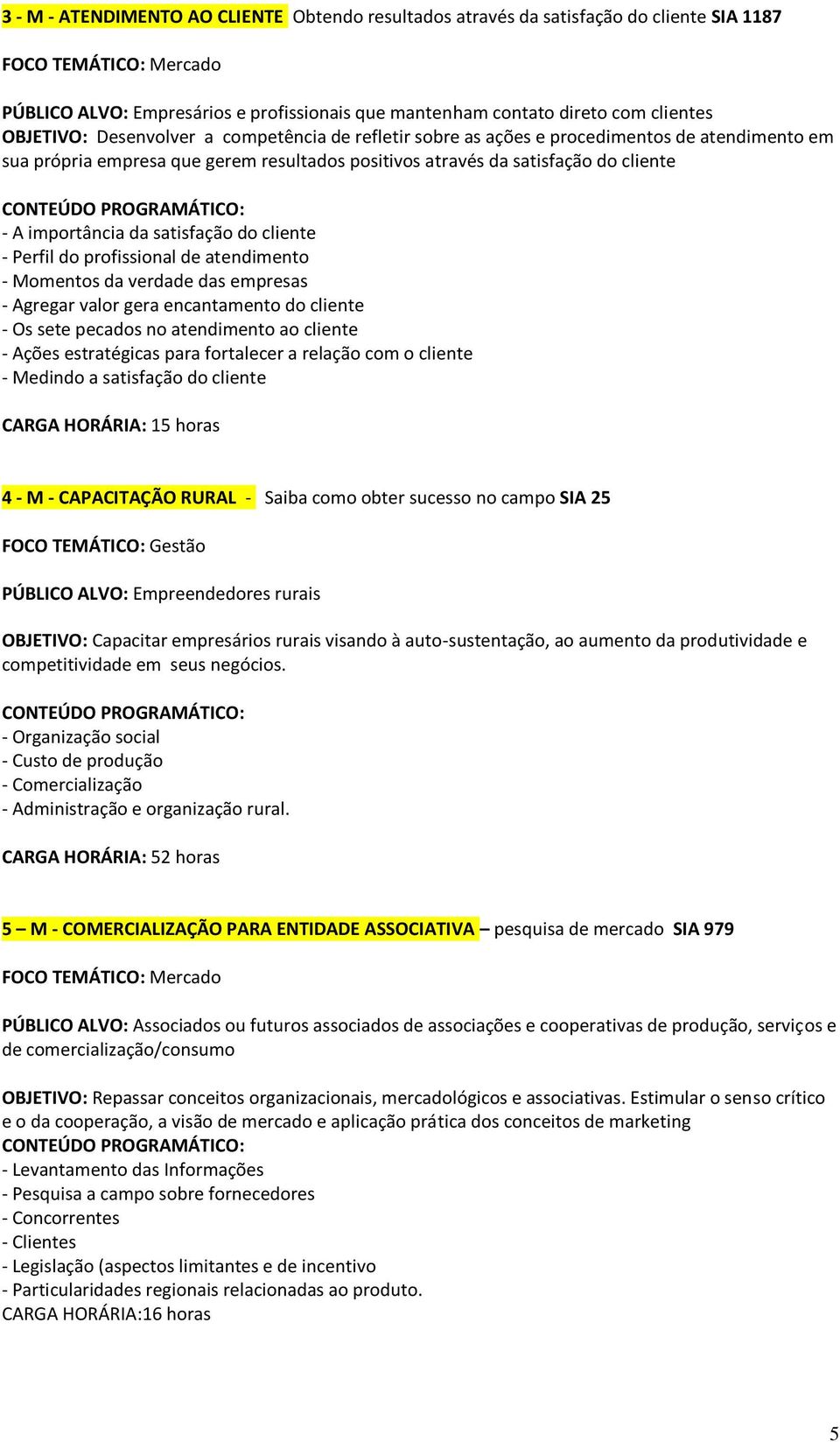 satisfação do cliente - Perfil do profissional de atendimento - Momentos da verdade das empresas - Agregar valor gera encantamento do cliente - Os sete pecados no atendimento ao cliente - Ações