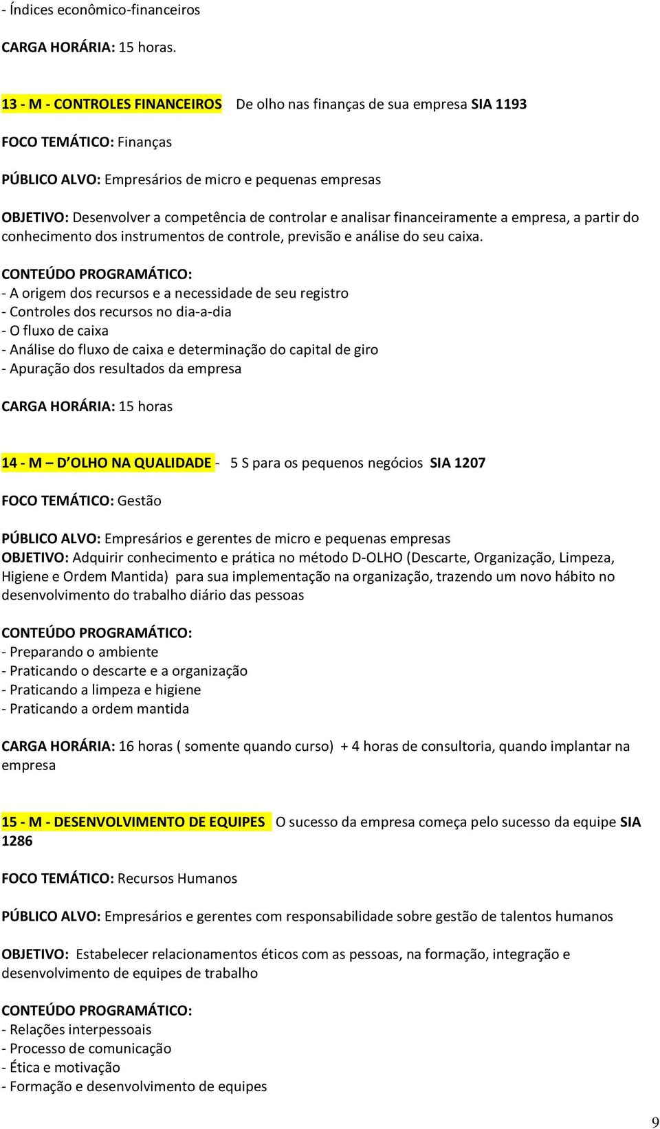 controlar e analisar financeiramente a empresa, a partir do conhecimento dos instrumentos de controle, previsão e análise do seu caixa.