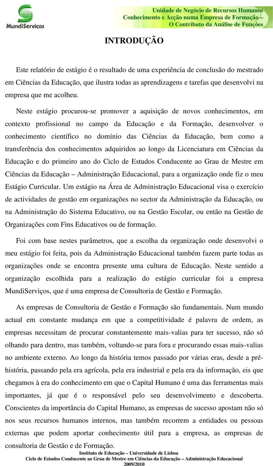 Neste estágio procurou-se promover a aquisição de novos conhecimentos, em contexto profissional no campo da Educação e da Formação, desenvolver o conhecimento científico no domínio das Ciências da