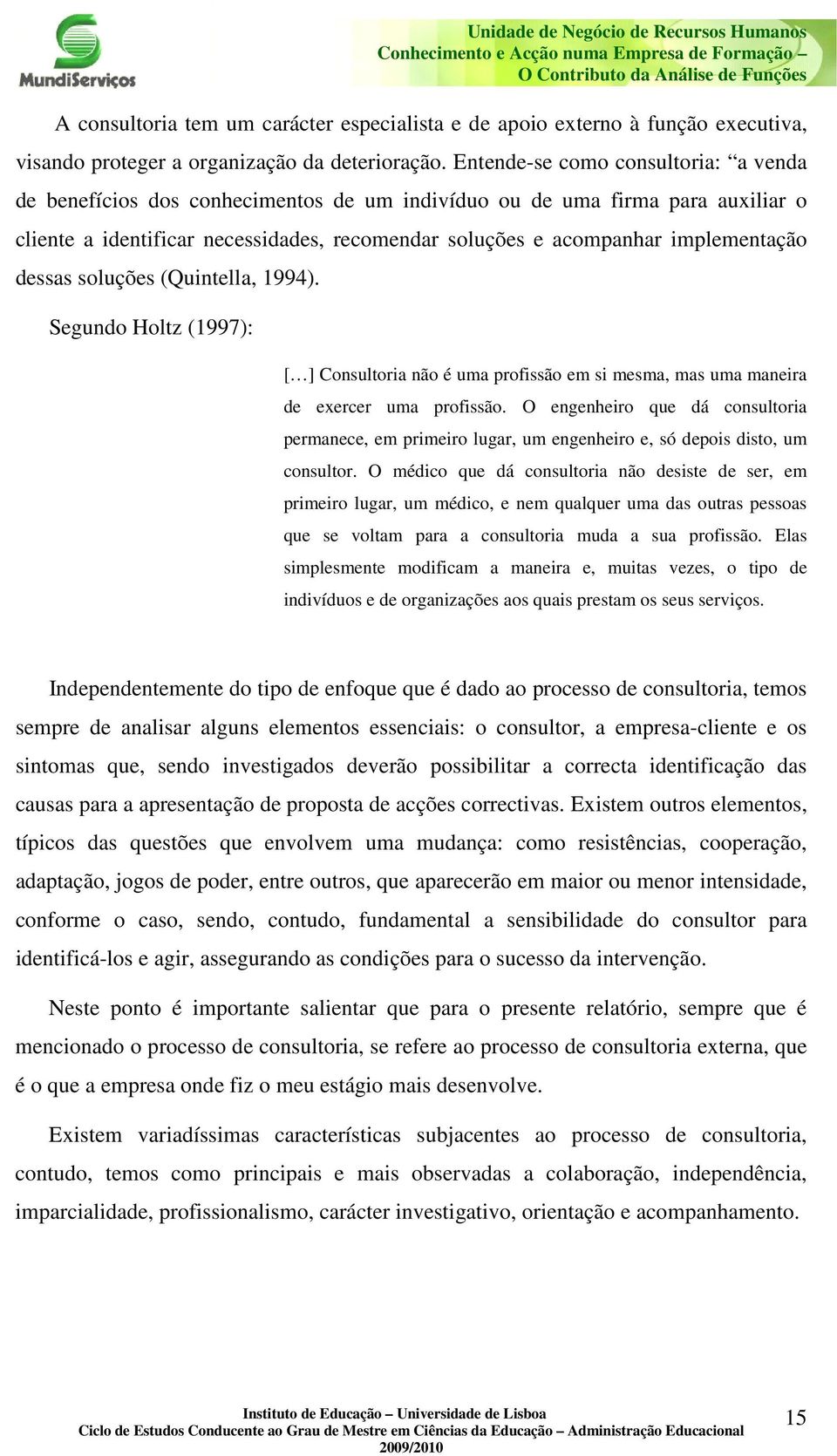 Entende-se como consultoria: a venda de benefícios dos conhecimentos de um indivíduo ou de uma firma para auxiliar o cliente a identificar necessidades, recomendar soluções e acompanhar implementação