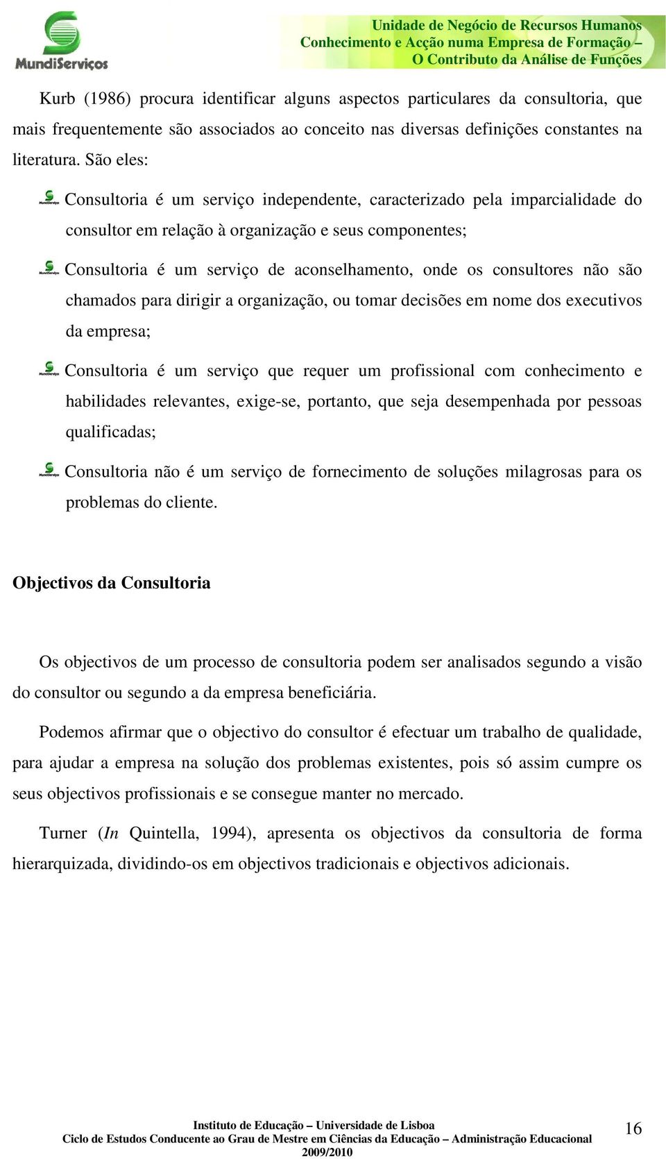 São eles: Consultoria é um serviço independente, caracterizado pela imparcialidade do consultor em relação à organização e seus componentes; Consultoria é um serviço de aconselhamento, onde os