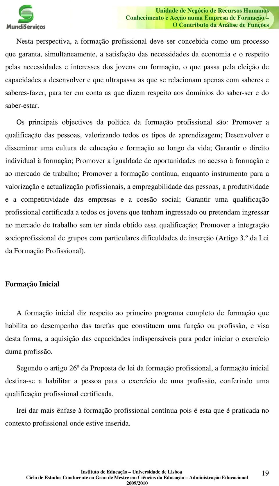 que ultrapassa as que se relacionam apenas com saberes e saberes-fazer, para ter em conta as que dizem respeito aos domínios do saber-ser e do saber-estar.