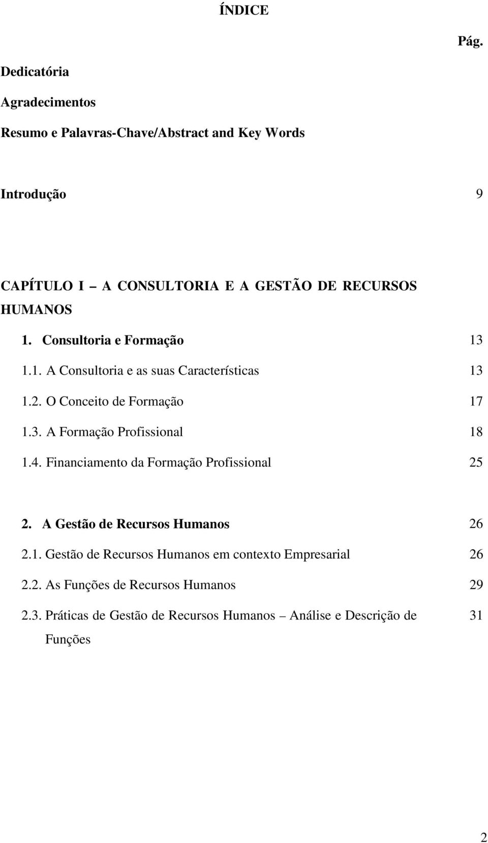 HUMANOS 1. Consultoria e Formação 13 1.1. A Consultoria e as suas Características 13 1.2. O Conceito de Formação 17 1.3. A Formação Profissional 18 1.