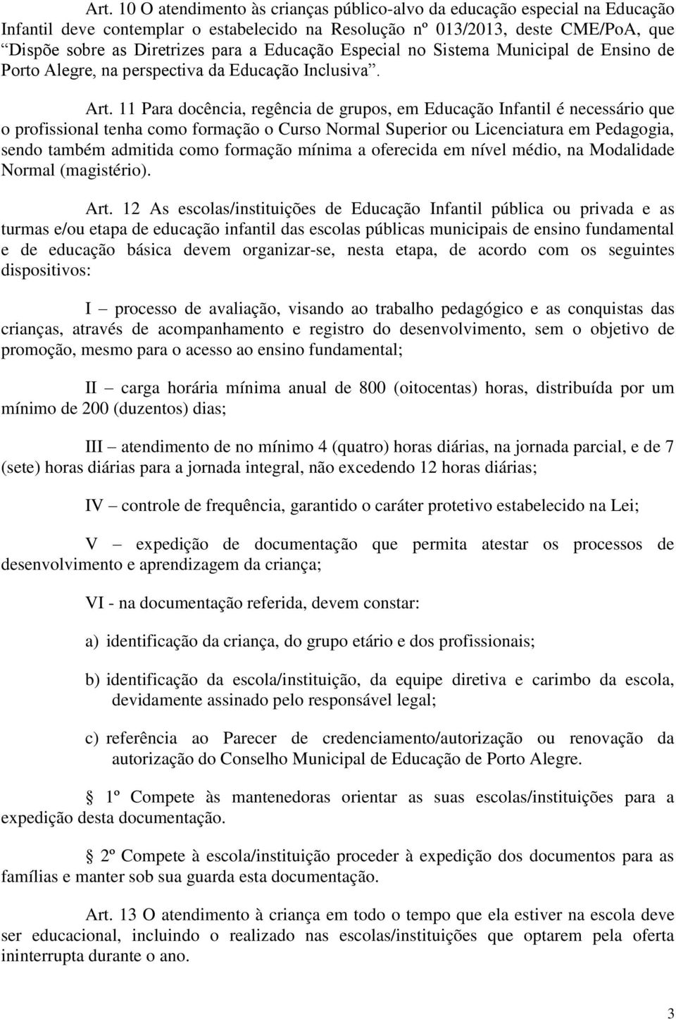 11 Para docência, regência de grupos, em Educação Infantil é necessário que o profissional tenha como formação o Curso Normal Superior ou Licenciatura em Pedagogia, sendo também admitida como