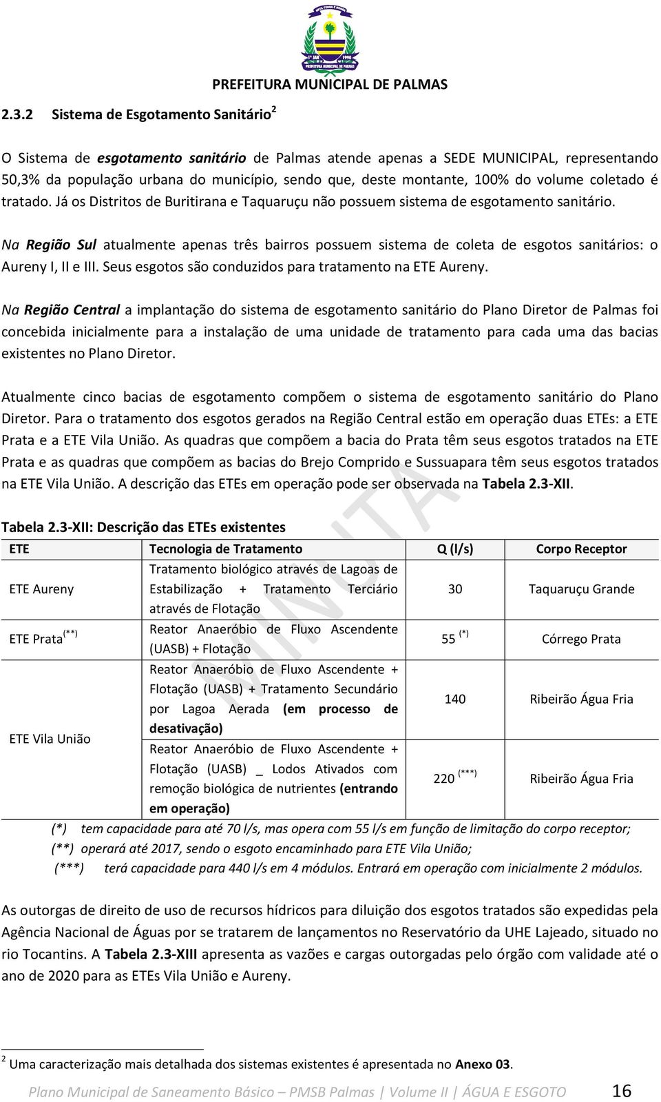 Na Região Sul atualmente apenas três bairros possuem sistema de coleta de esgotos sanitários: o Aureny I, II e III. Seus esgotos são conduzidos para tratamento na ETE Aureny.