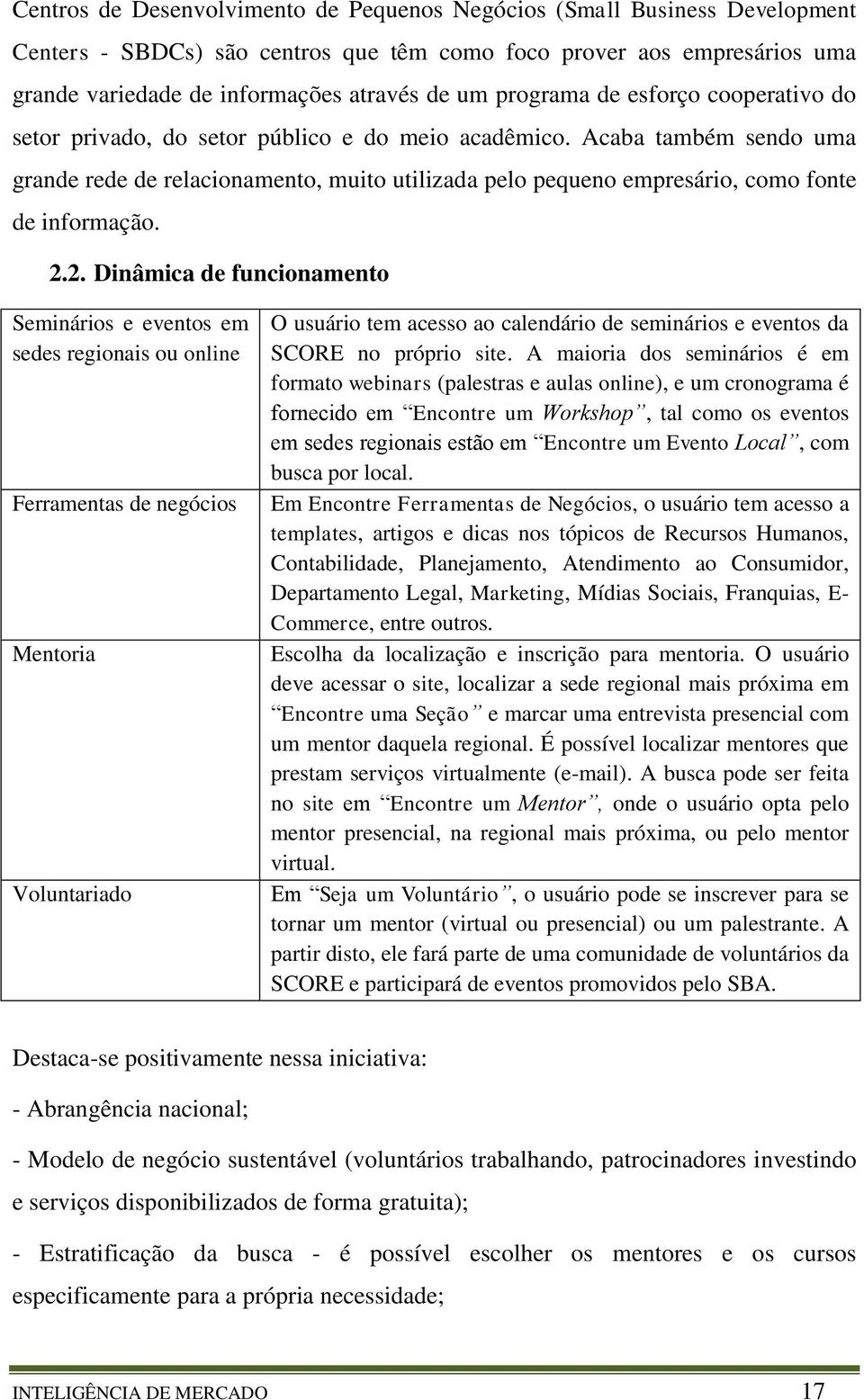 Acaba também sendo uma grande rede de relacionamento, muito utilizada pelo pequeno empresário, como fonte de informação. 2.