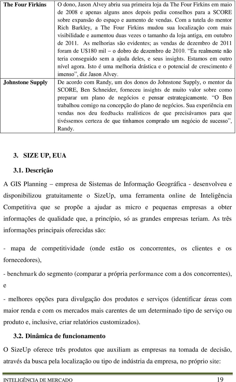 As melhorias são evidentes; as vendas de dezembro de 2011 foram de U$180 mil o dobro de dezembro de 2010. Eu realmente não teria conseguido sem a ajuda deles, e seus insights.