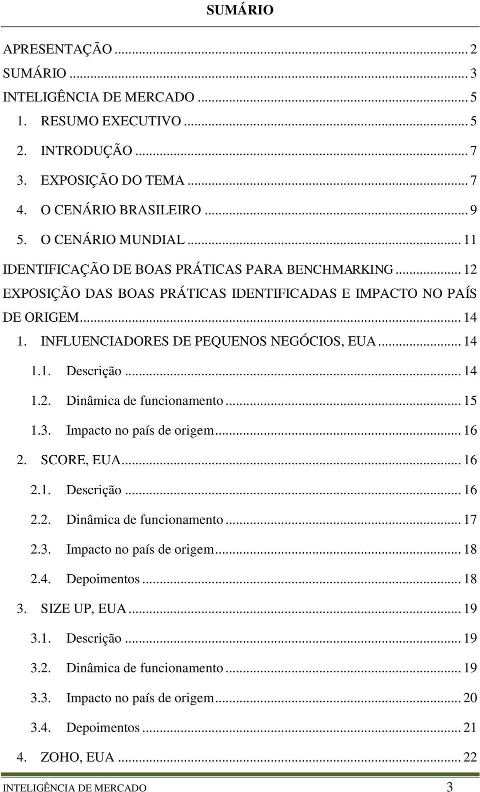 .. 14 1.2. Dinâmica de funcionamento... 15 1.3. Impacto no país de origem... 16 2. SCORE, EUA... 16 2.1. Descrição... 16 2.2. Dinâmica de funcionamento... 17 2.3. Impacto no país de origem... 18 2.4. Depoimentos.