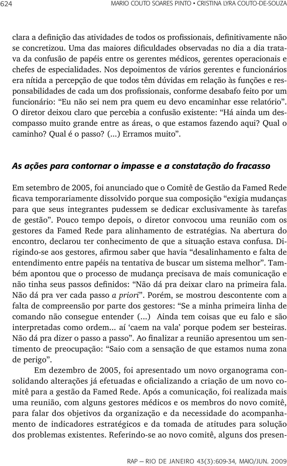 Nos depoimentos de vários gerentes e funcionários era nítida a percepção de que todos têm dúvidas em relação às funções e responsabilidades de cada um dos profissionais, conforme desabafo feito por