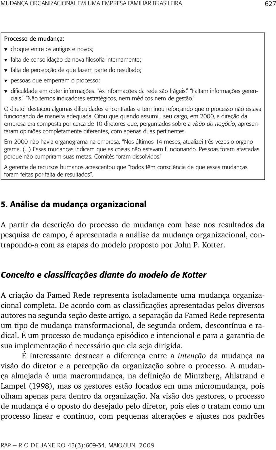 Não temos indicadores estratégicos, nem médicos nem de gestão. O diretor destacou algumas dificuldades encontradas e terminou reforçando que o processo não estava funcionando de maneira adequada.