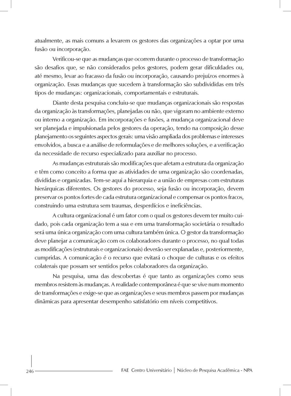 ou incorporação, causando prejuízos enormes à organização. Essas mudanças que sucedem à transformação são subdivididas em três tipos de mudanças: organizacionais, comportamentais e estruturais.