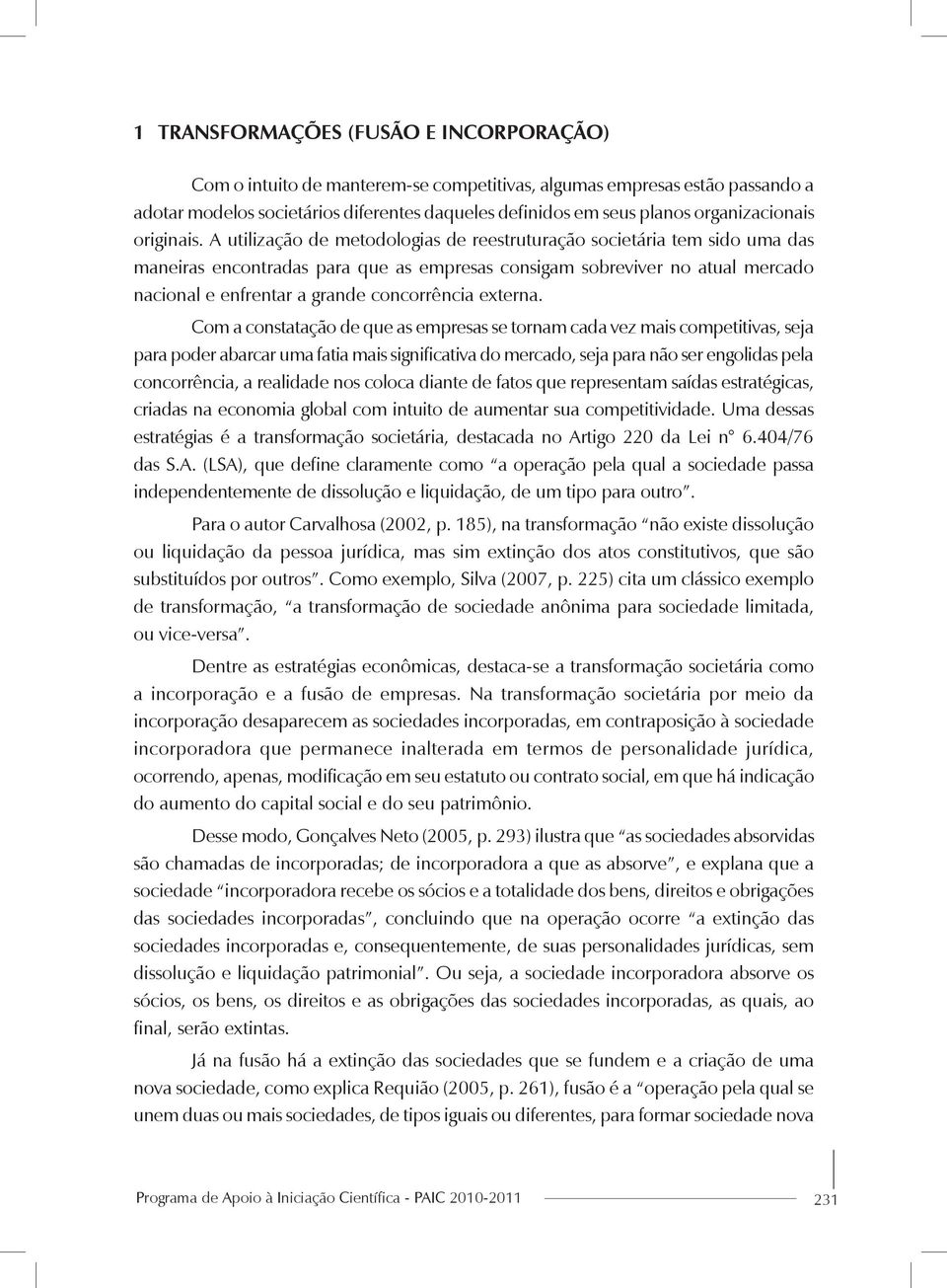 A utilização de metodologias de reestruturação societária tem sido uma das maneiras encontradas para que as empresas consigam sobreviver no atual mercado nacional e enfrentar a grande concorrência