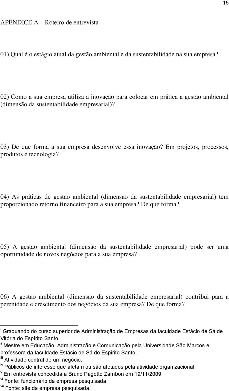 Em projetos, processos, produtos e tecnologia? 04) As práticas de gestão ambiental (dimensão da sustentabilidade empresarial) tem proporcionado retorno financeiro para a sua empresa? De que forma?