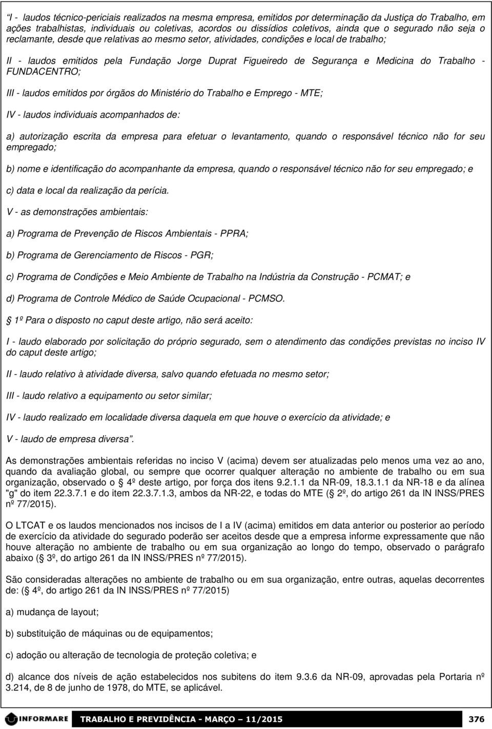 Trabalho - FUNDACENTRO; III - laudos emitidos por órgãos do Ministério do Trabalho e Emprego - MTE; IV - laudos individuais acompanhados de: a) autorização escrita da empresa para efetuar o