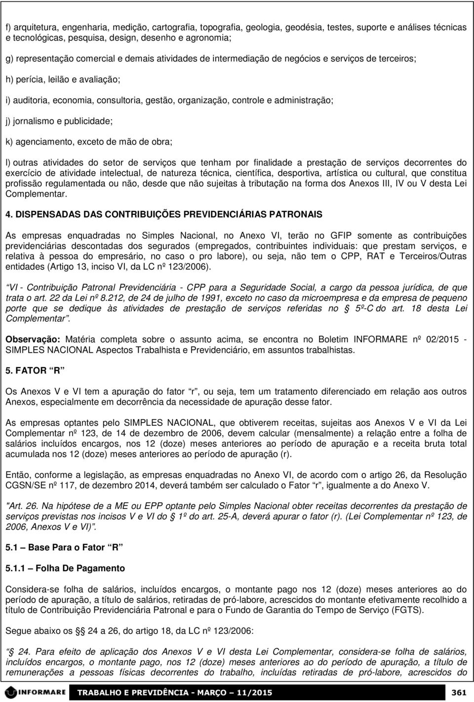 jornalismo e publicidade; k) agenciamento, exceto de mão de obra; l) outras atividades do setor de serviços que tenham por finalidade a prestação de serviços decorrentes do exercício de atividade