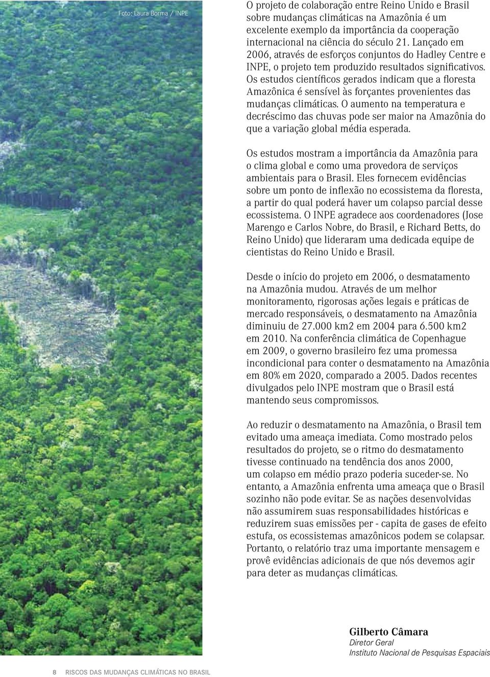 Os estudos científicos gerados indicam que a floresta Amazônica é sensível às forçantes provenientes das mudanças climáticas.