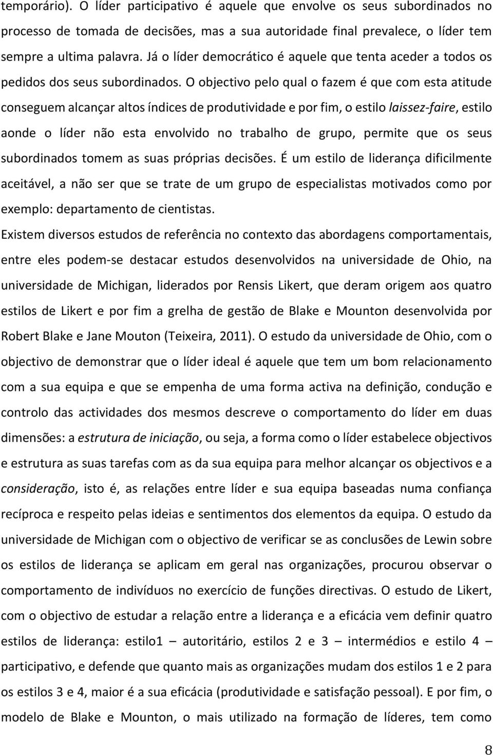 O objectivo pelo qual o fazem é que com esta atitude conseguem alcançar altos índices de produtividade e por fim, o estilo laissez-faire, estilo aonde o líder não esta envolvido no trabalho de grupo,