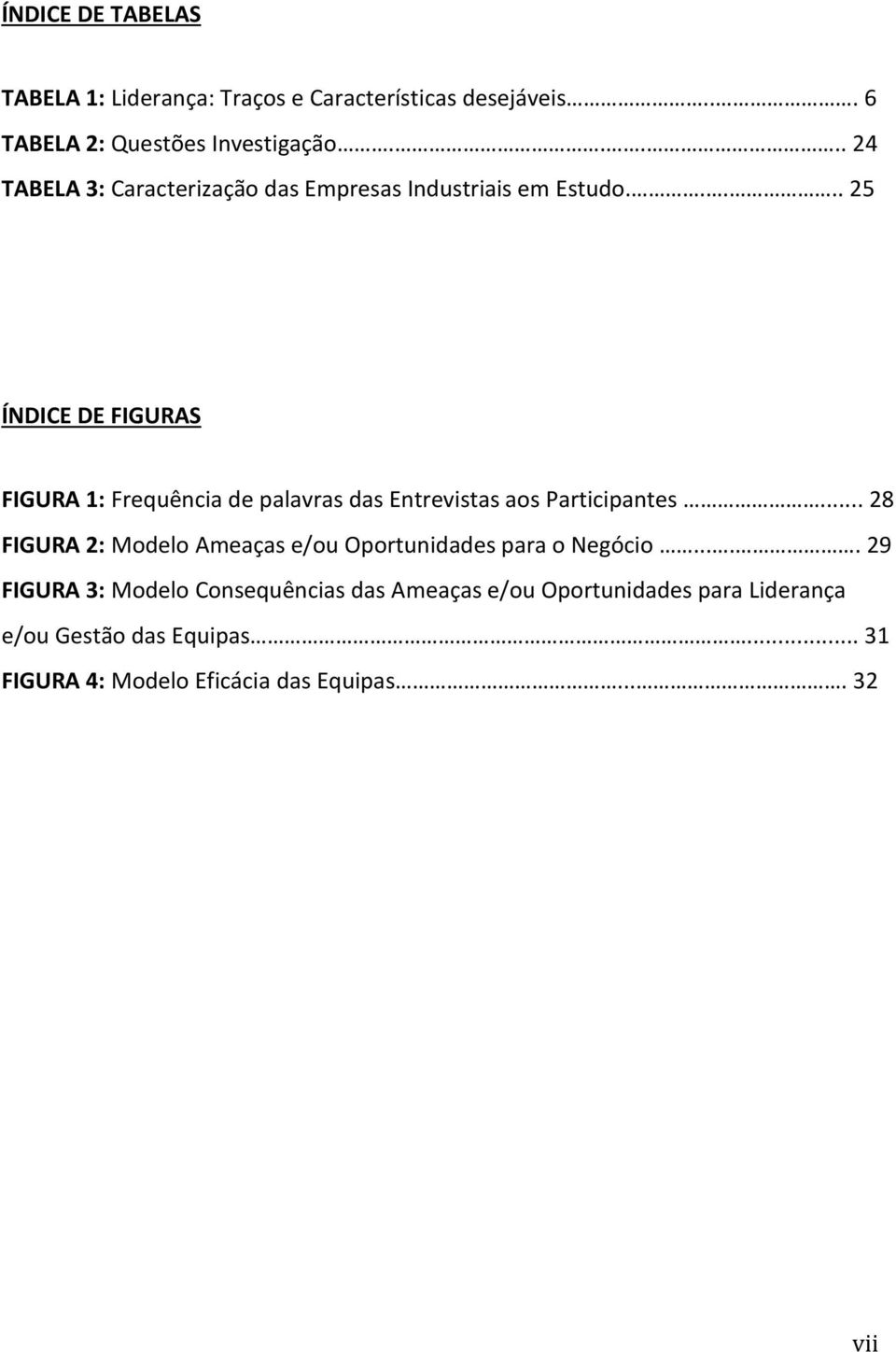 .... 25 ÍNDICE DE FIGURAS FIGURA 1: Frequência de palavras das Entrevistas aos Participantes.