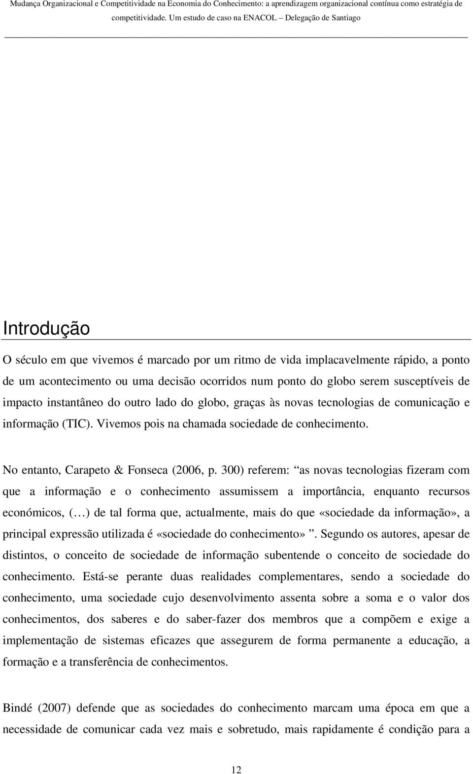 300) referem: as novas tecnologias fizeram com que a informação e o conhecimento assumissem a importância, enquanto recursos económicos, ( ) de tal forma que, actualmente, mais do que «sociedade da