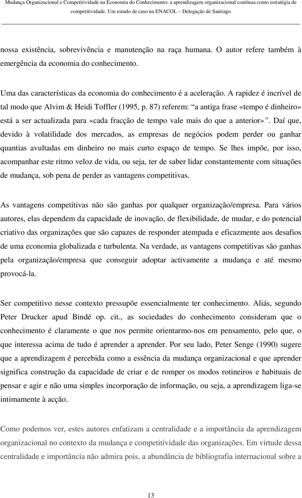 Daí que, devido à volatilidade dos mercados, as empresas de negócios podem perder ou ganhar quantias avultadas em dinheiro no mais curto espaço de tempo.