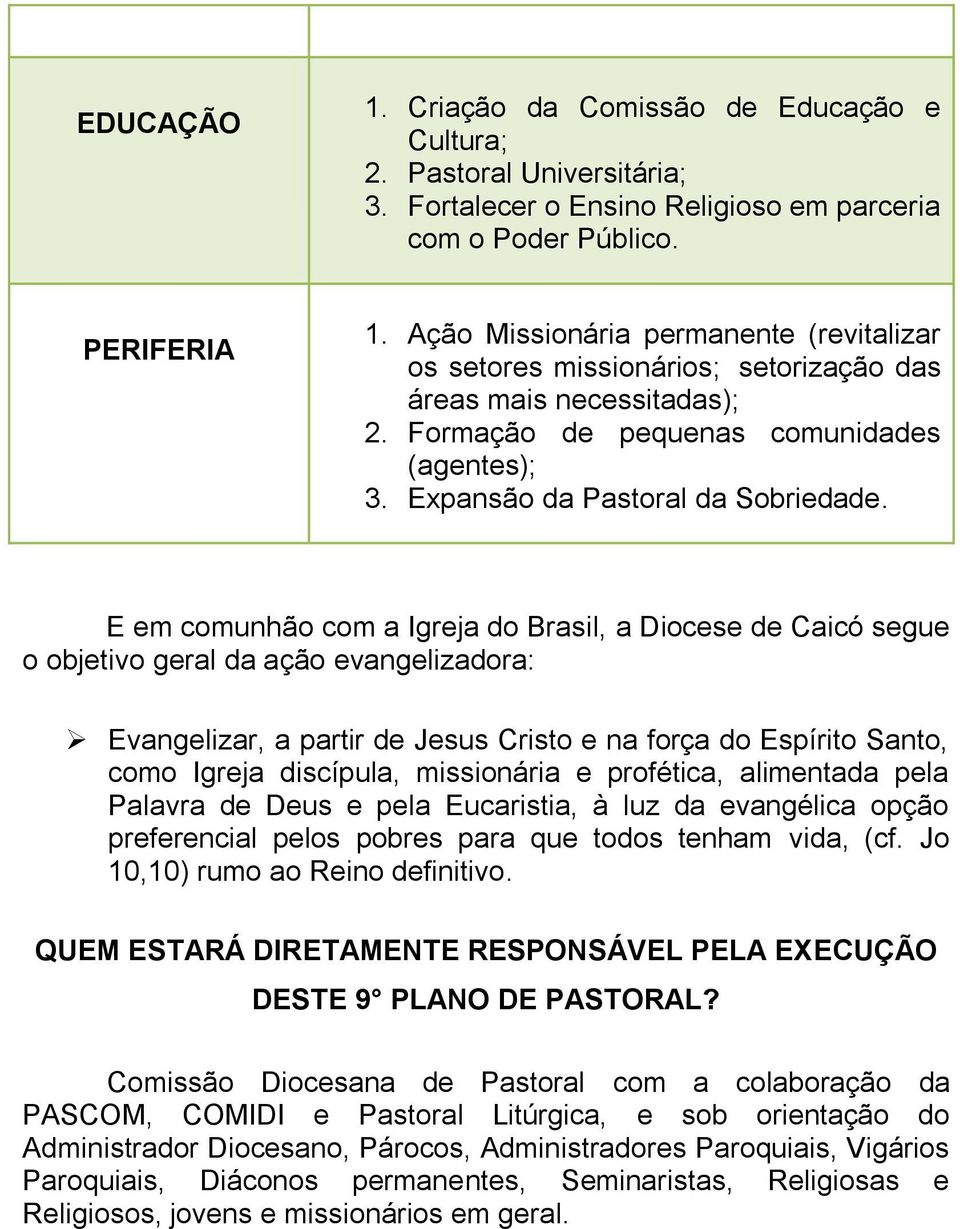 E em comunhão com a Igreja do Brasil, a Diocese de Caicó segue o objetivo geral da ação evangelizadora: Evangelizar, a partir de Jesus Cristo e na força do Espírito Santo, como Igreja discípula,