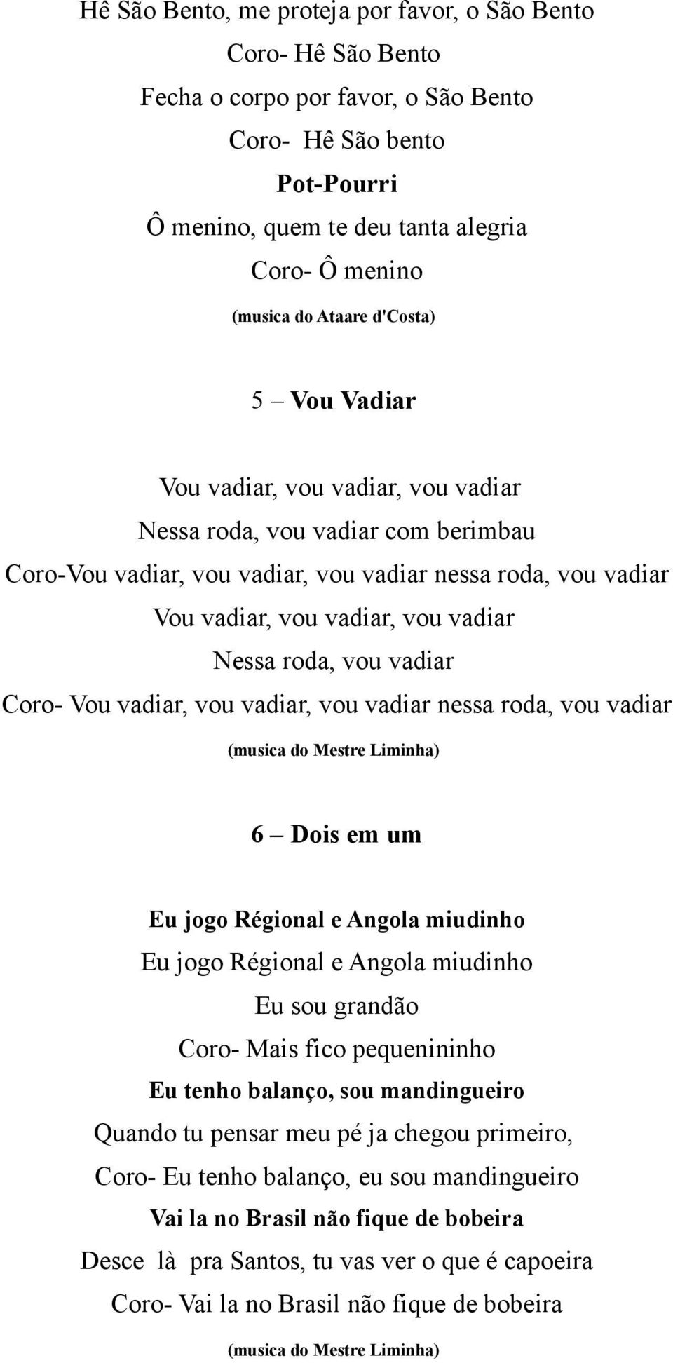 Nessa roda, vou vadiar Coro- Vou vadiar, vou vadiar, vou vadiar nessa roda, vou vadiar 6 Dois em um Eu jogo Régional e Angola miudinho Eu jogo Régional e Angola miudinho Eu sou grandão Coro- Mais