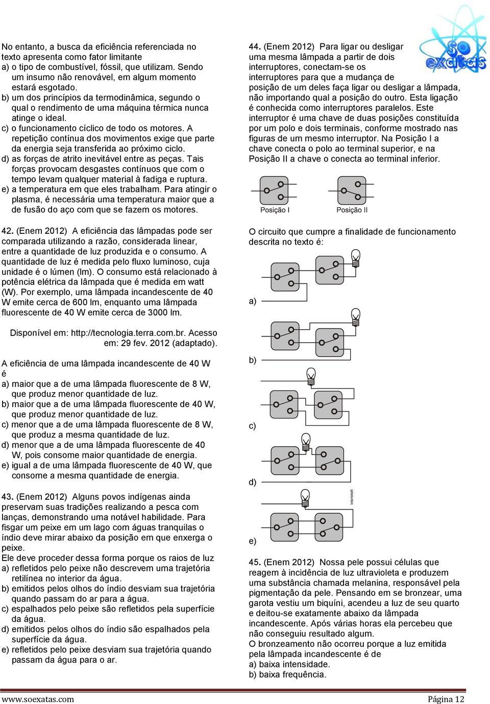 A repetição contínua dos movimentos exige que parte da energia seja transferida ao próximo ciclo. d) as forças de atrito inevitável entre as peças.