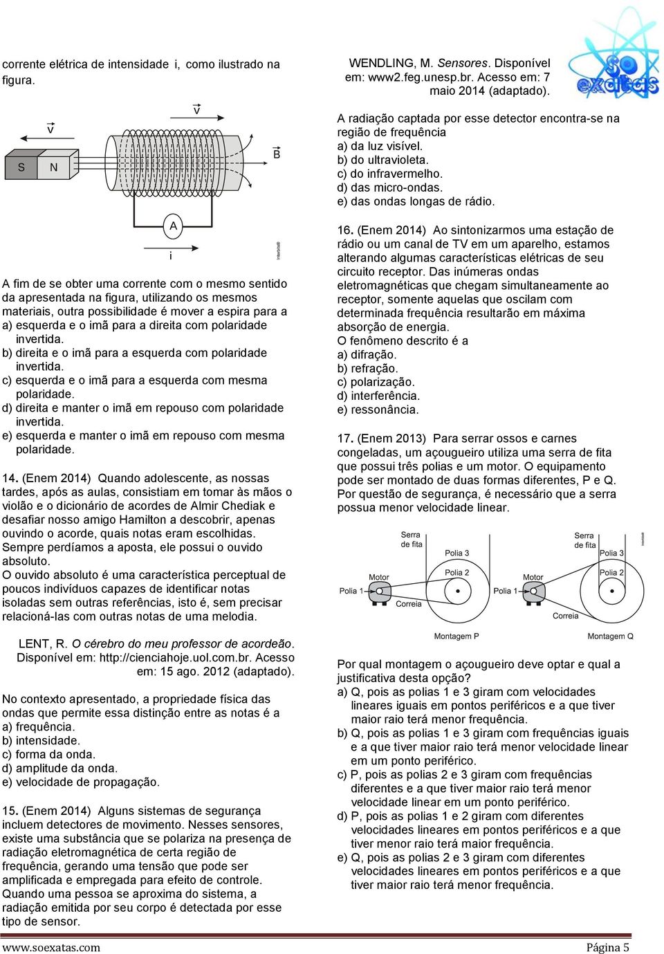 A fim de se obter uma corrente com o mesmo sentido da apresentada na figura, utilizando os mesmos materiais, outra possibilidade é mover a espira para a a) esquerda e o imã para a direita com