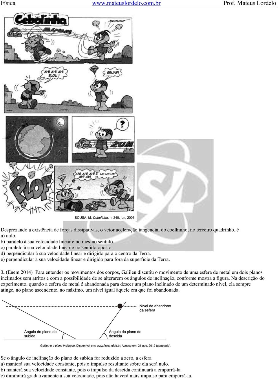 e) perpendicular à sua velocidade linear e dirigido para fora da superfície da Terra. 3.