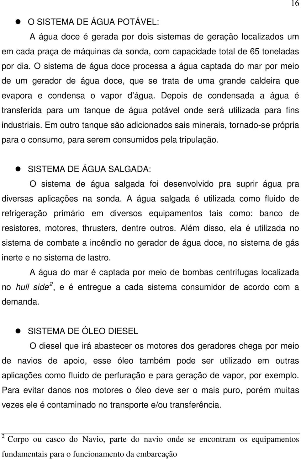 Depois de condensada a água é transferida para um tanque de água potável onde será utilizada para fins industriais.